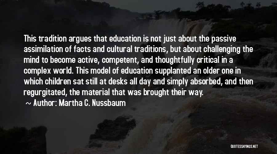 Martha C. Nussbaum Quotes: This Tradition Argues That Education Is Not Just About The Passive Assimilation Of Facts And Cultural Traditions, But About Challenging