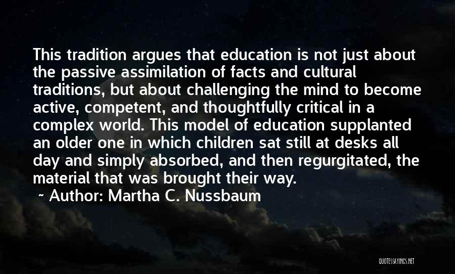 Martha C. Nussbaum Quotes: This Tradition Argues That Education Is Not Just About The Passive Assimilation Of Facts And Cultural Traditions, But About Challenging