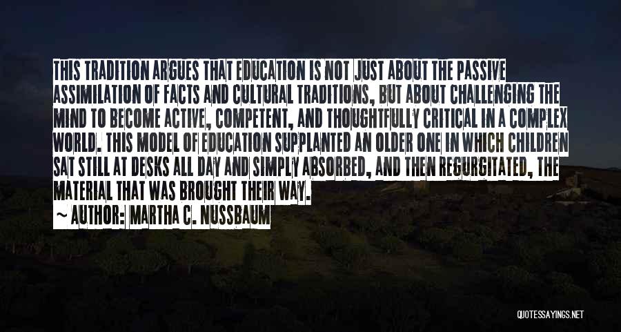 Martha C. Nussbaum Quotes: This Tradition Argues That Education Is Not Just About The Passive Assimilation Of Facts And Cultural Traditions, But About Challenging
