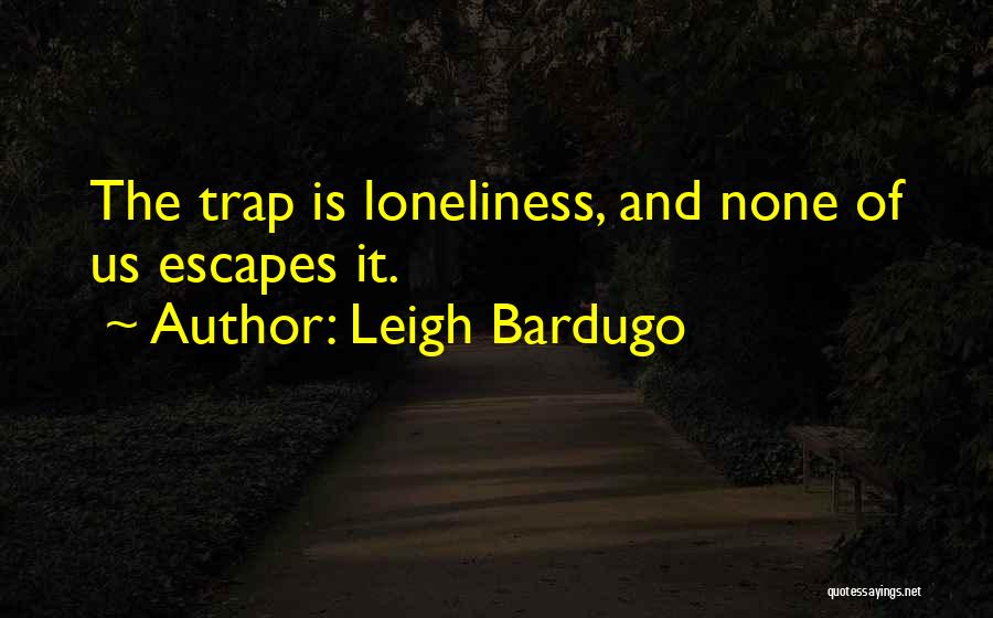 Leigh Bardugo Quotes: The Trap Is Loneliness, And None Of Us Escapes It.