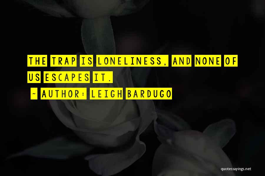 Leigh Bardugo Quotes: The Trap Is Loneliness, And None Of Us Escapes It.