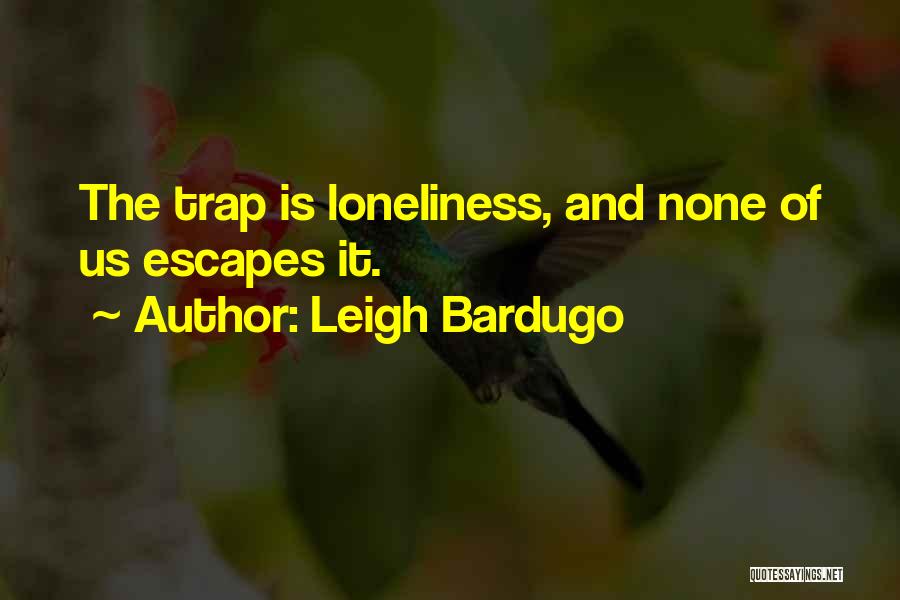 Leigh Bardugo Quotes: The Trap Is Loneliness, And None Of Us Escapes It.