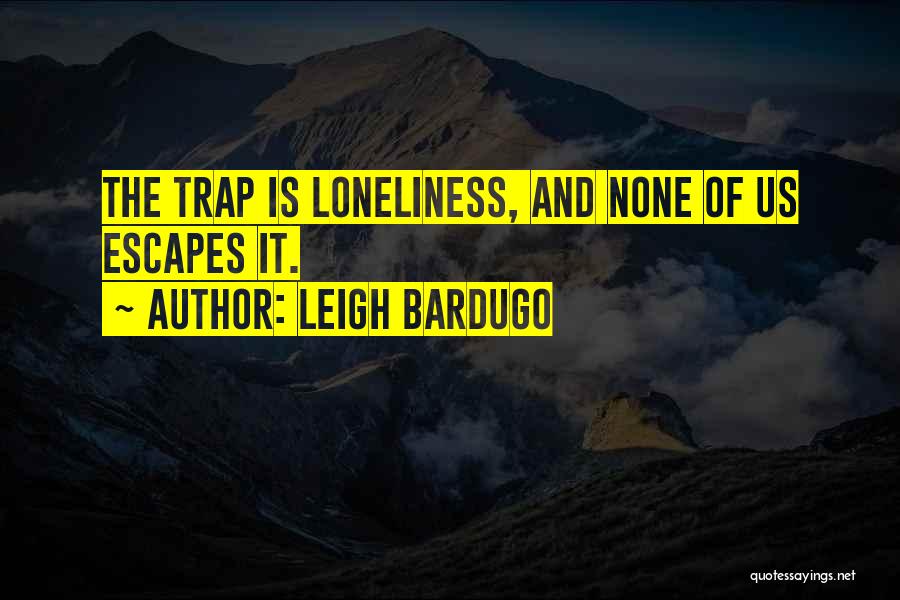 Leigh Bardugo Quotes: The Trap Is Loneliness, And None Of Us Escapes It.