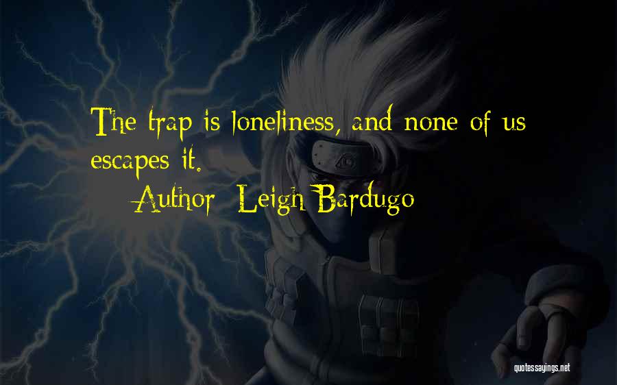 Leigh Bardugo Quotes: The Trap Is Loneliness, And None Of Us Escapes It.