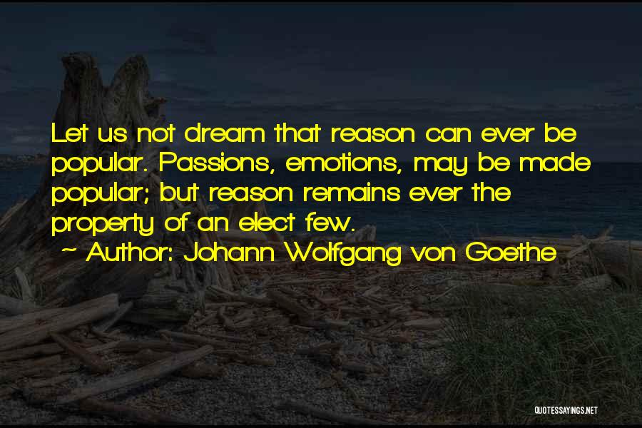 Johann Wolfgang Von Goethe Quotes: Let Us Not Dream That Reason Can Ever Be Popular. Passions, Emotions, May Be Made Popular; But Reason Remains Ever