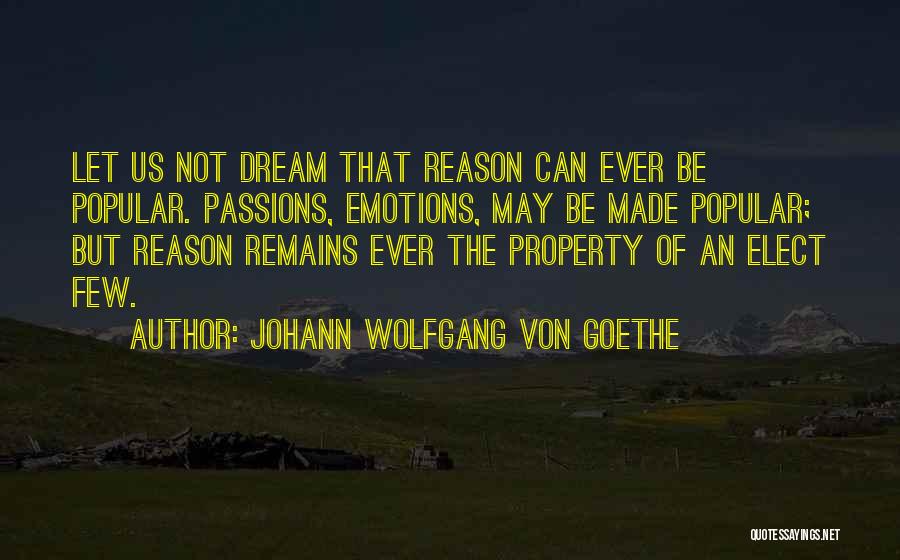 Johann Wolfgang Von Goethe Quotes: Let Us Not Dream That Reason Can Ever Be Popular. Passions, Emotions, May Be Made Popular; But Reason Remains Ever