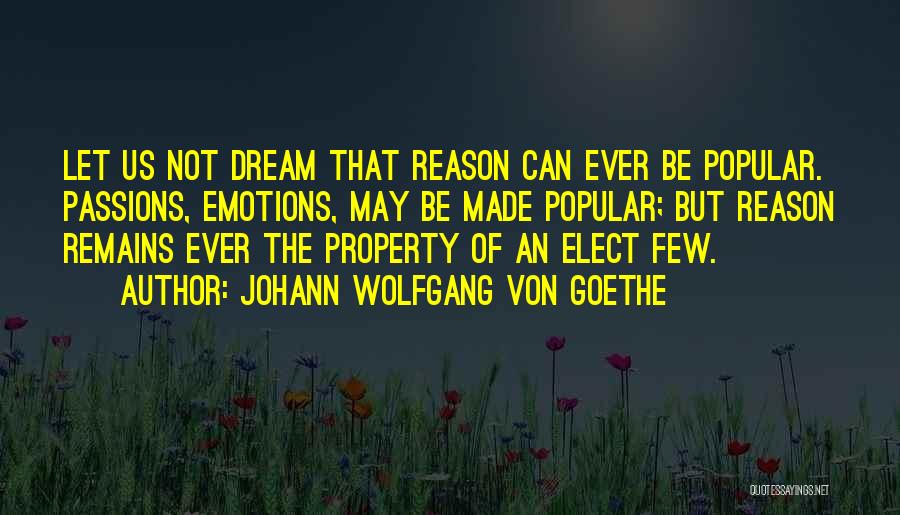 Johann Wolfgang Von Goethe Quotes: Let Us Not Dream That Reason Can Ever Be Popular. Passions, Emotions, May Be Made Popular; But Reason Remains Ever
