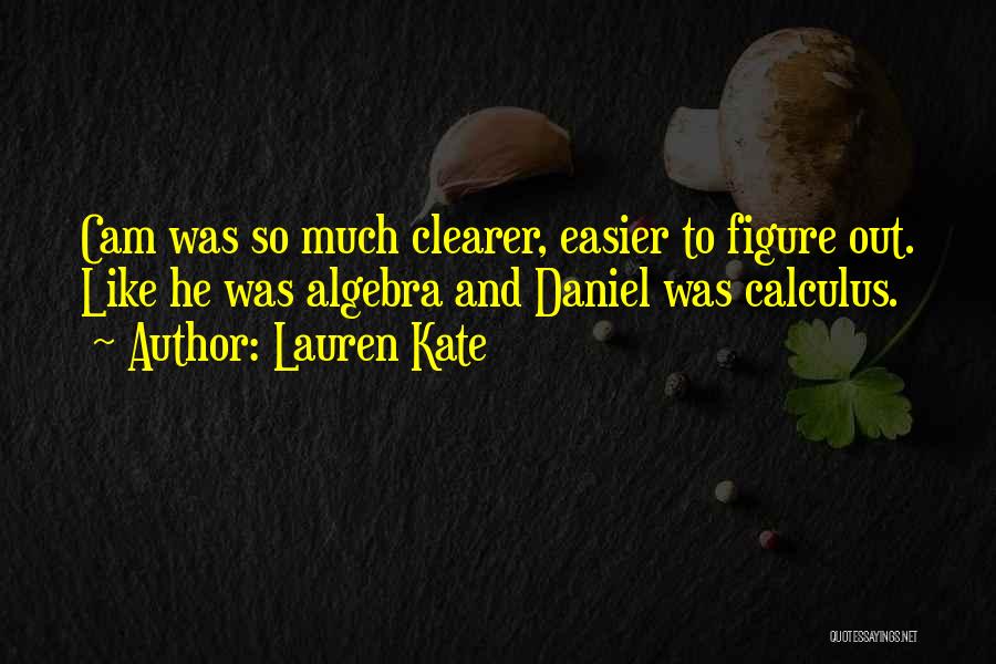 Lauren Kate Quotes: Cam Was So Much Clearer, Easier To Figure Out. Like He Was Algebra And Daniel Was Calculus.