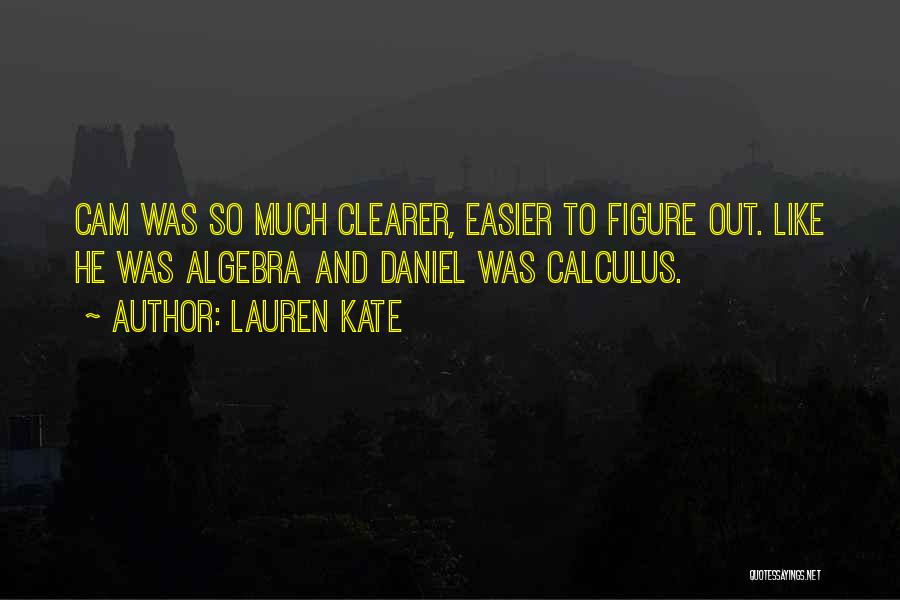 Lauren Kate Quotes: Cam Was So Much Clearer, Easier To Figure Out. Like He Was Algebra And Daniel Was Calculus.