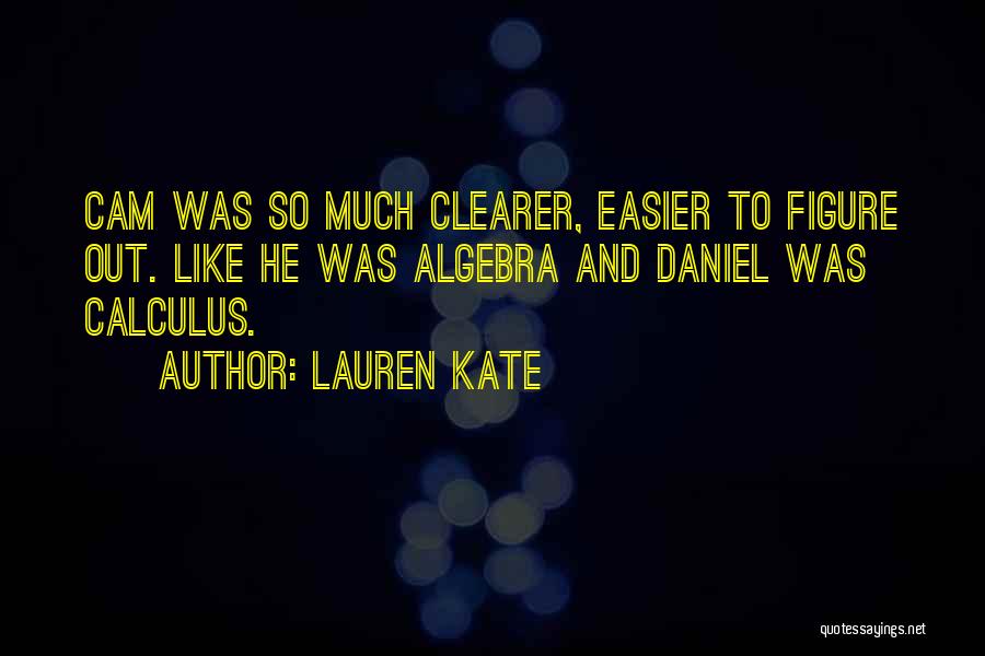 Lauren Kate Quotes: Cam Was So Much Clearer, Easier To Figure Out. Like He Was Algebra And Daniel Was Calculus.