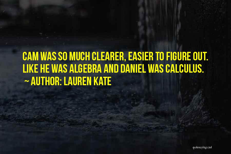Lauren Kate Quotes: Cam Was So Much Clearer, Easier To Figure Out. Like He Was Algebra And Daniel Was Calculus.