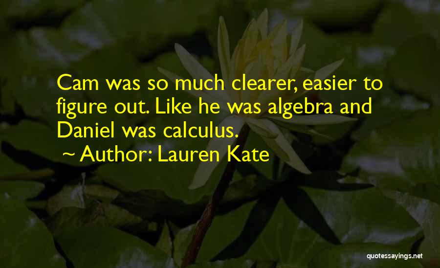 Lauren Kate Quotes: Cam Was So Much Clearer, Easier To Figure Out. Like He Was Algebra And Daniel Was Calculus.