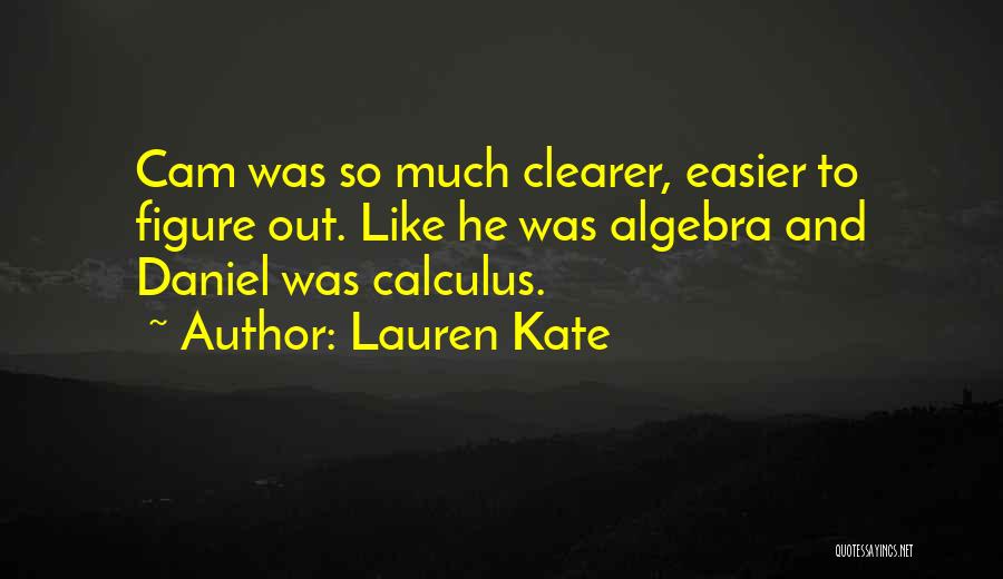 Lauren Kate Quotes: Cam Was So Much Clearer, Easier To Figure Out. Like He Was Algebra And Daniel Was Calculus.