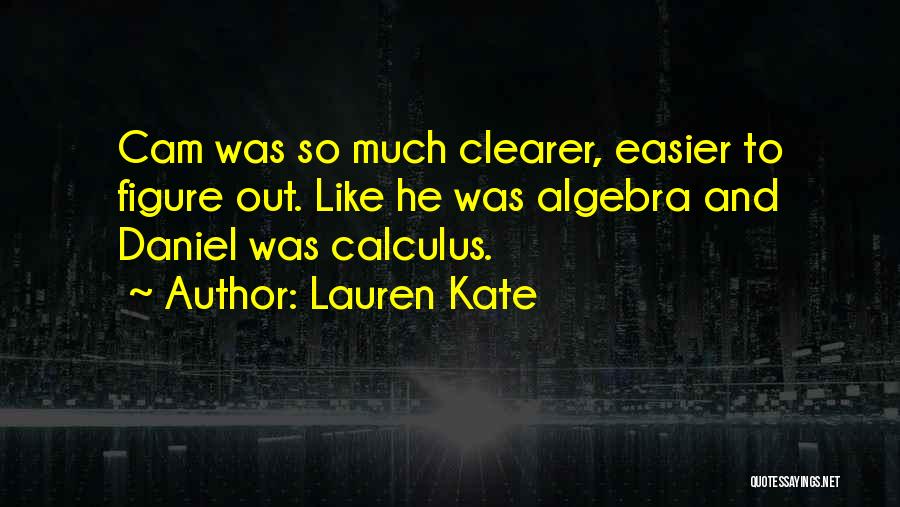 Lauren Kate Quotes: Cam Was So Much Clearer, Easier To Figure Out. Like He Was Algebra And Daniel Was Calculus.