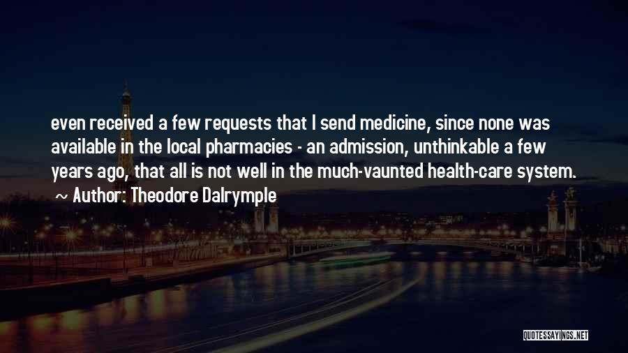 Theodore Dalrymple Quotes: Even Received A Few Requests That I Send Medicine, Since None Was Available In The Local Pharmacies - An Admission,