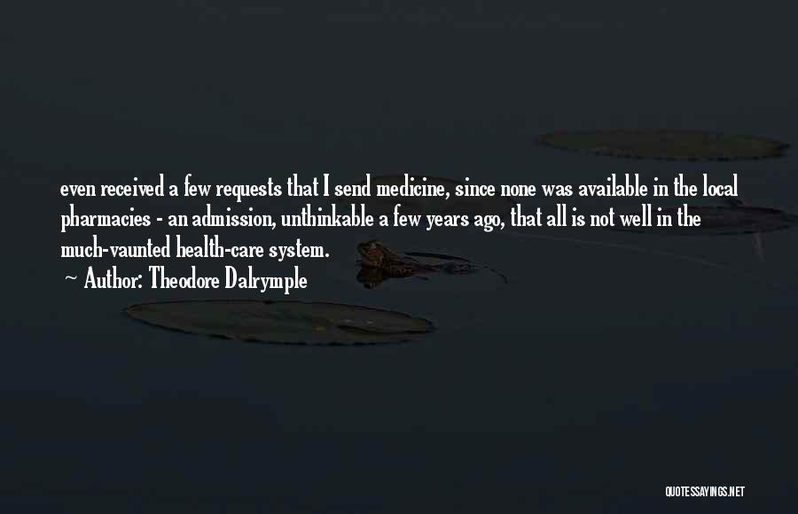 Theodore Dalrymple Quotes: Even Received A Few Requests That I Send Medicine, Since None Was Available In The Local Pharmacies - An Admission,