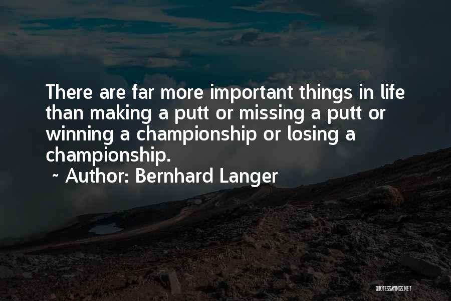 Bernhard Langer Quotes: There Are Far More Important Things In Life Than Making A Putt Or Missing A Putt Or Winning A Championship