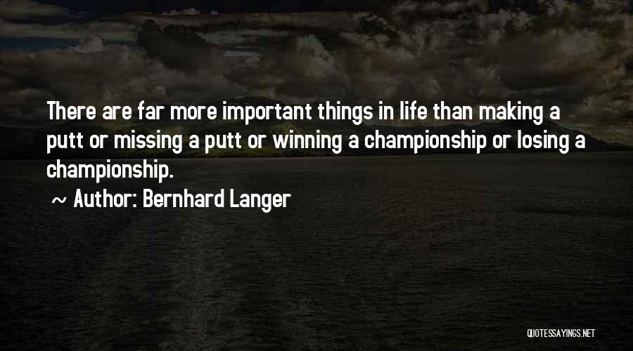 Bernhard Langer Quotes: There Are Far More Important Things In Life Than Making A Putt Or Missing A Putt Or Winning A Championship