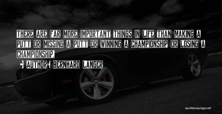 Bernhard Langer Quotes: There Are Far More Important Things In Life Than Making A Putt Or Missing A Putt Or Winning A Championship