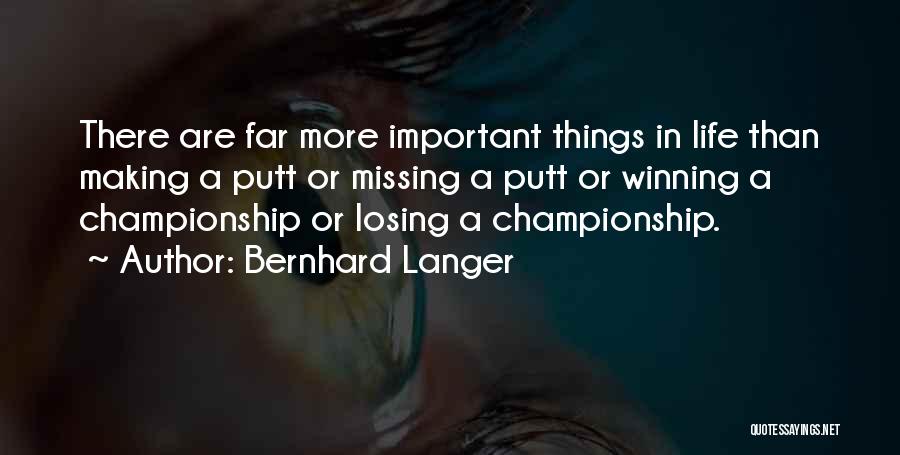 Bernhard Langer Quotes: There Are Far More Important Things In Life Than Making A Putt Or Missing A Putt Or Winning A Championship