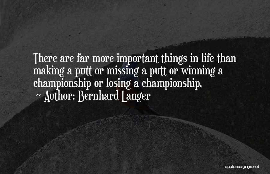 Bernhard Langer Quotes: There Are Far More Important Things In Life Than Making A Putt Or Missing A Putt Or Winning A Championship