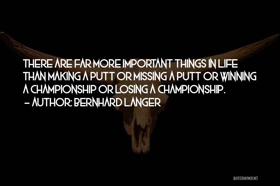 Bernhard Langer Quotes: There Are Far More Important Things In Life Than Making A Putt Or Missing A Putt Or Winning A Championship