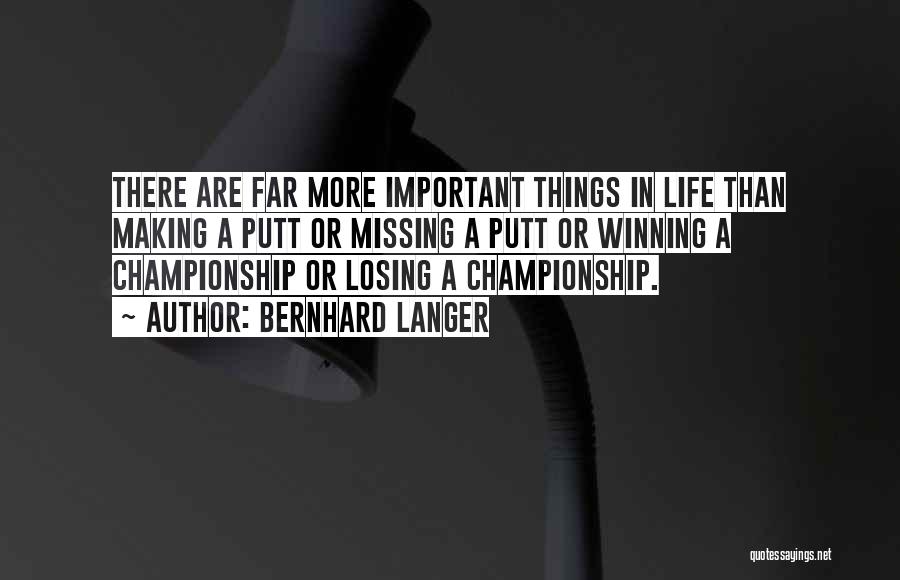 Bernhard Langer Quotes: There Are Far More Important Things In Life Than Making A Putt Or Missing A Putt Or Winning A Championship