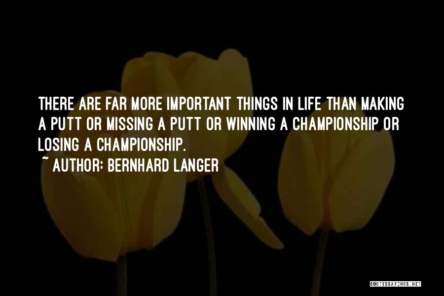 Bernhard Langer Quotes: There Are Far More Important Things In Life Than Making A Putt Or Missing A Putt Or Winning A Championship