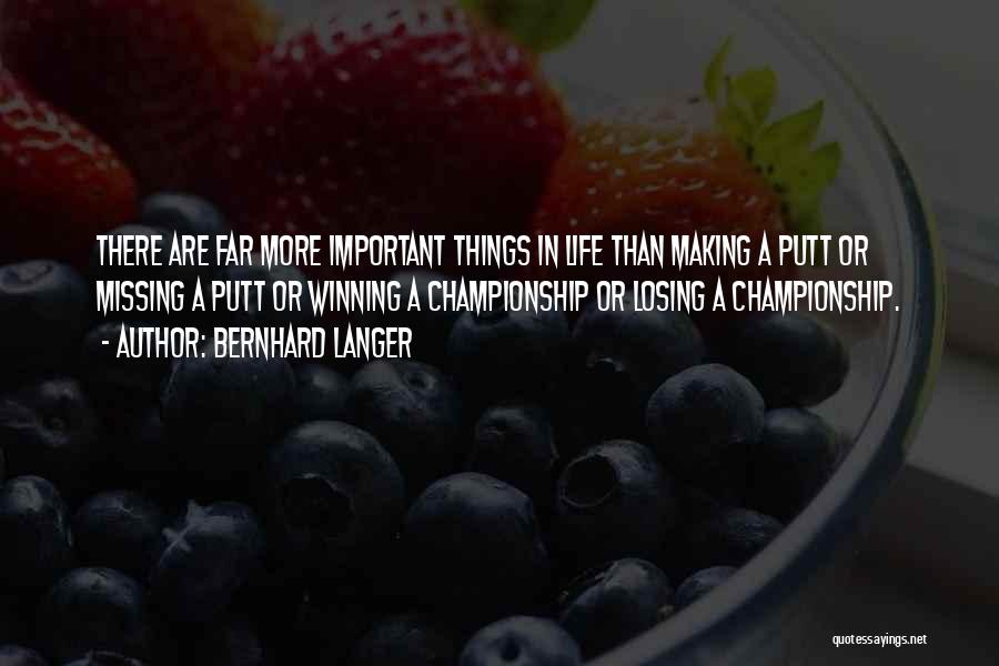 Bernhard Langer Quotes: There Are Far More Important Things In Life Than Making A Putt Or Missing A Putt Or Winning A Championship