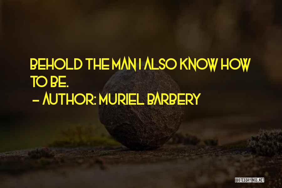 Muriel Barbery Quotes: Behold The Man I Also Know How To Be.