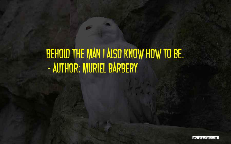 Muriel Barbery Quotes: Behold The Man I Also Know How To Be.