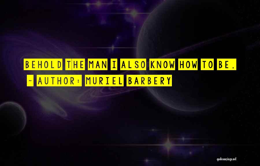 Muriel Barbery Quotes: Behold The Man I Also Know How To Be.