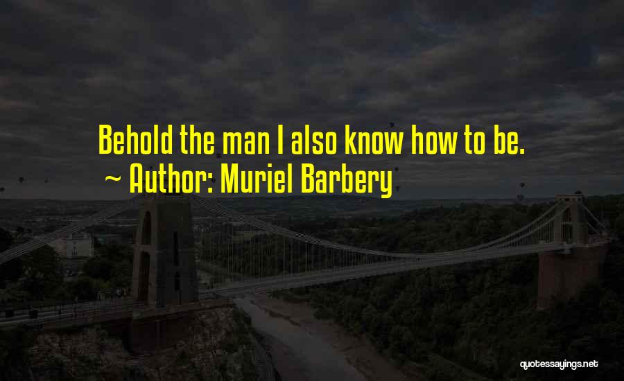 Muriel Barbery Quotes: Behold The Man I Also Know How To Be.