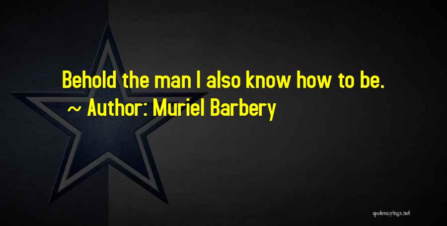 Muriel Barbery Quotes: Behold The Man I Also Know How To Be.