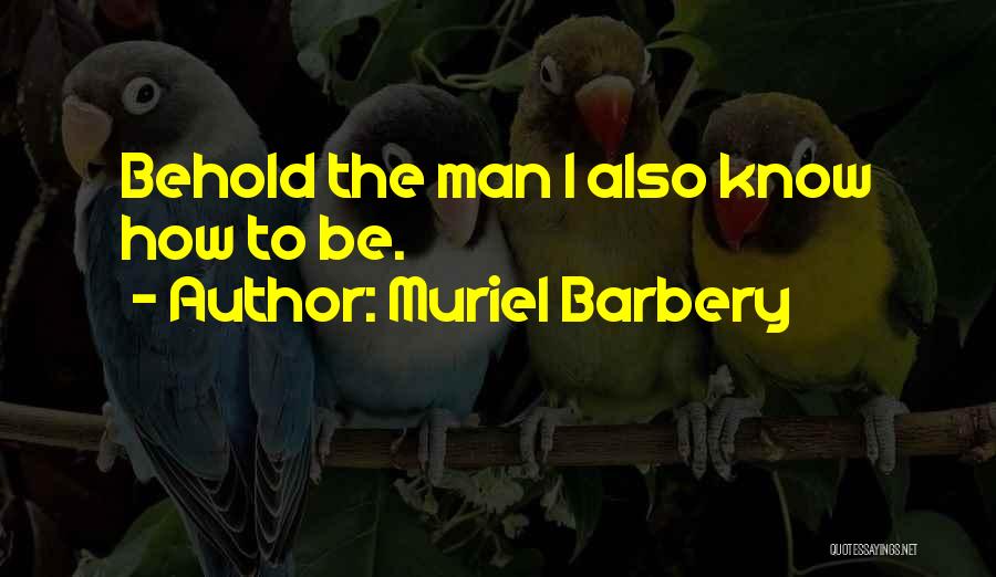 Muriel Barbery Quotes: Behold The Man I Also Know How To Be.