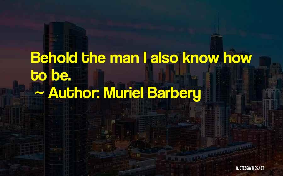 Muriel Barbery Quotes: Behold The Man I Also Know How To Be.