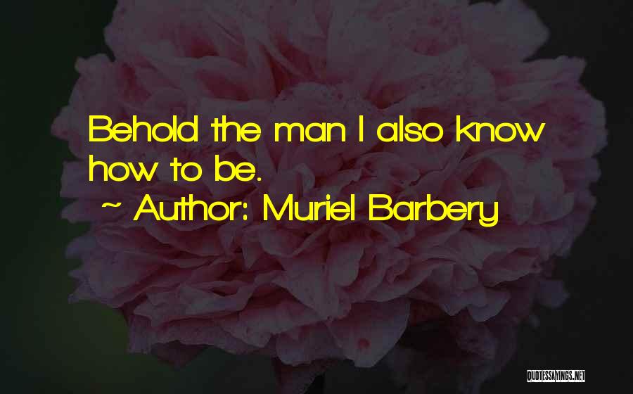 Muriel Barbery Quotes: Behold The Man I Also Know How To Be.