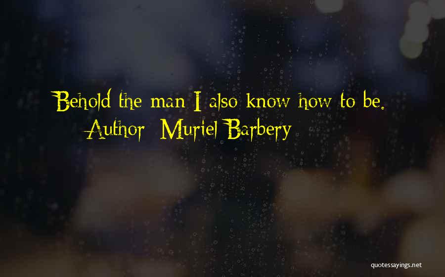 Muriel Barbery Quotes: Behold The Man I Also Know How To Be.