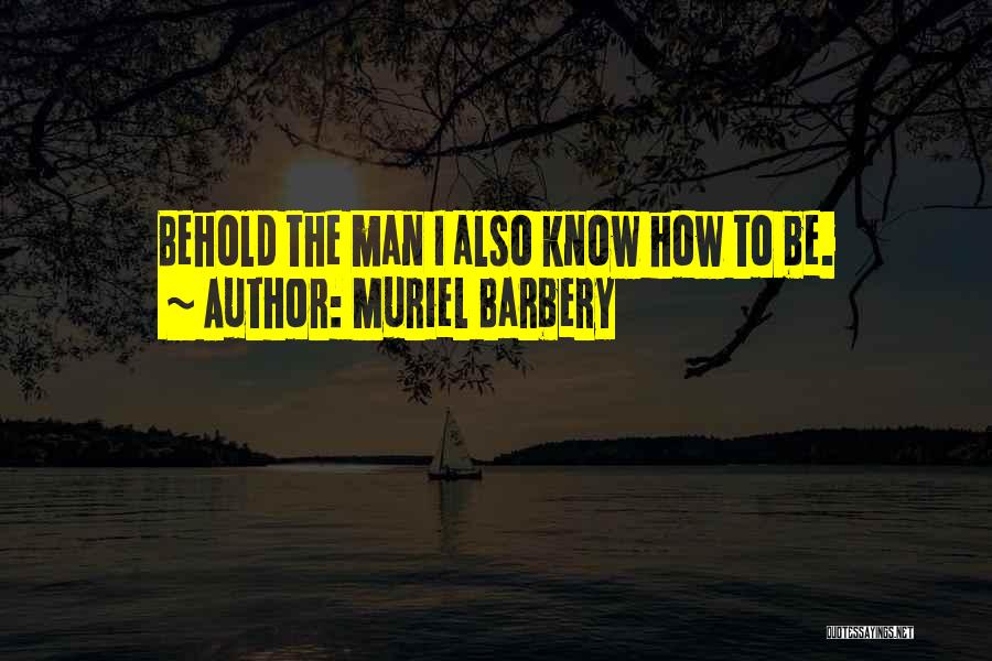 Muriel Barbery Quotes: Behold The Man I Also Know How To Be.