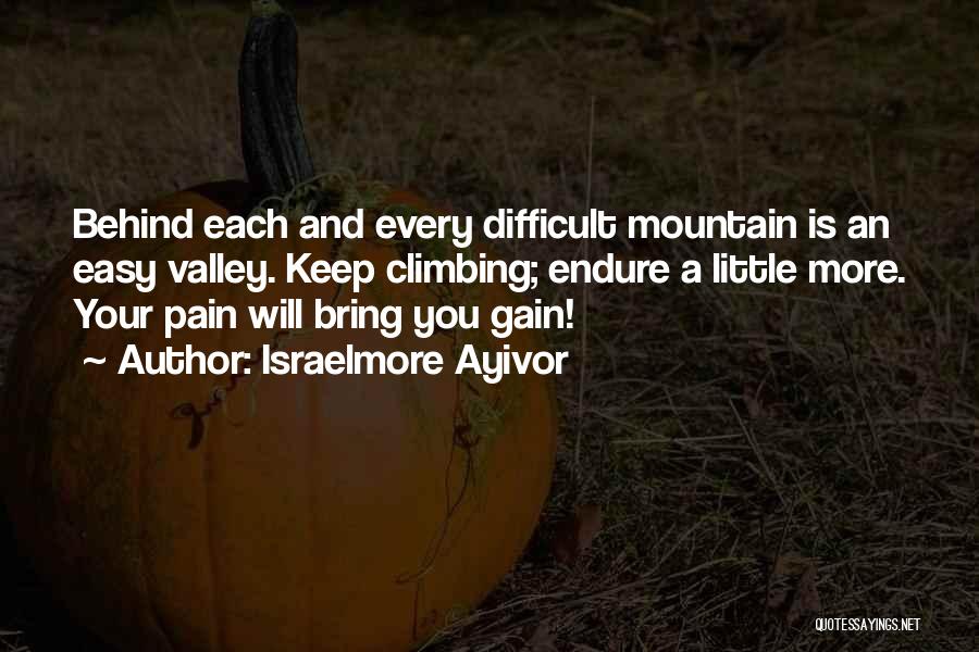 Israelmore Ayivor Quotes: Behind Each And Every Difficult Mountain Is An Easy Valley. Keep Climbing; Endure A Little More. Your Pain Will Bring