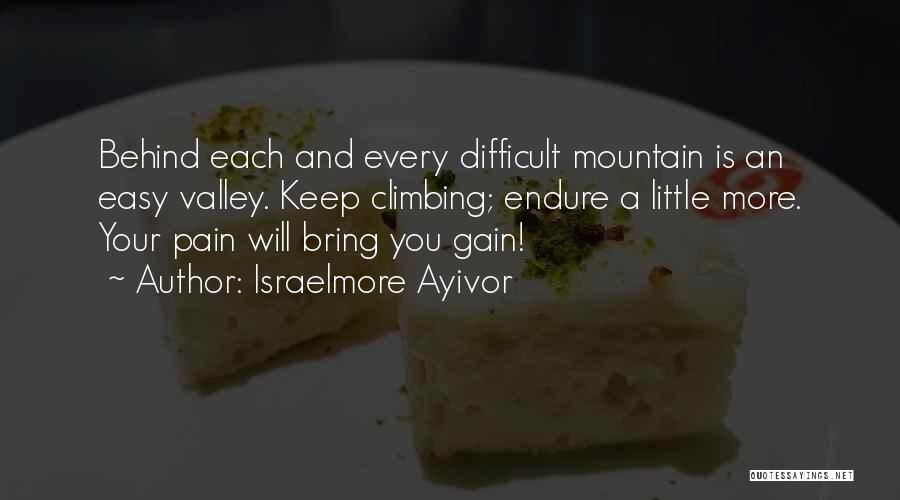 Israelmore Ayivor Quotes: Behind Each And Every Difficult Mountain Is An Easy Valley. Keep Climbing; Endure A Little More. Your Pain Will Bring