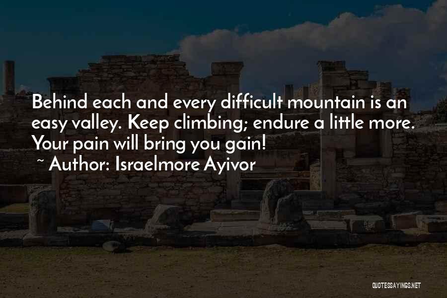 Israelmore Ayivor Quotes: Behind Each And Every Difficult Mountain Is An Easy Valley. Keep Climbing; Endure A Little More. Your Pain Will Bring