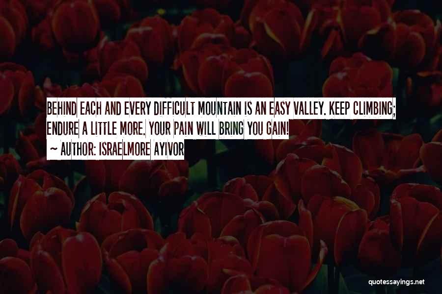 Israelmore Ayivor Quotes: Behind Each And Every Difficult Mountain Is An Easy Valley. Keep Climbing; Endure A Little More. Your Pain Will Bring