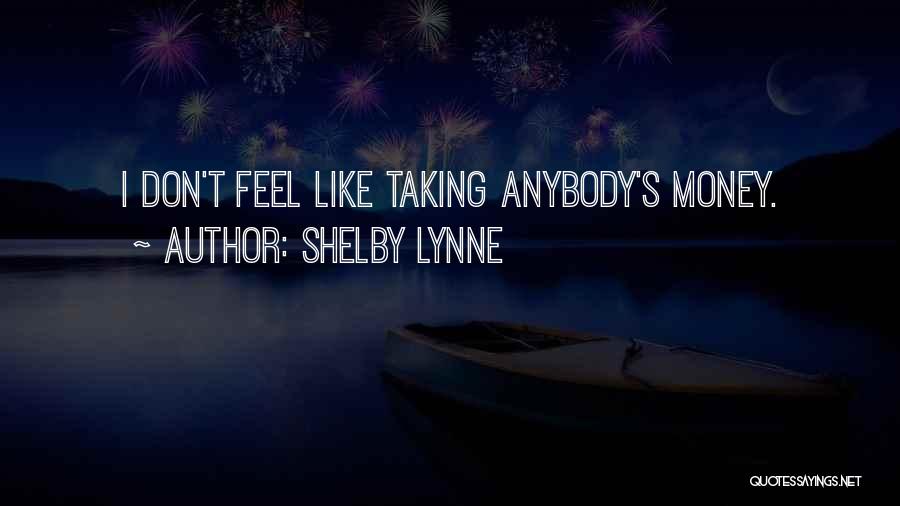 Shelby Lynne Quotes: I Don't Feel Like Taking Anybody's Money.