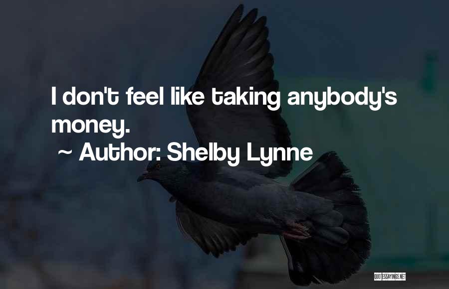 Shelby Lynne Quotes: I Don't Feel Like Taking Anybody's Money.