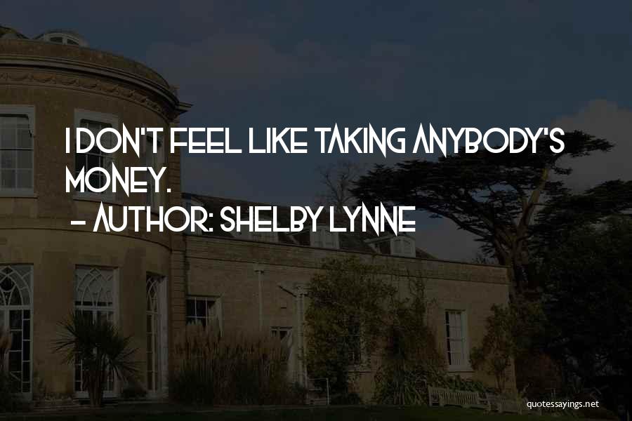 Shelby Lynne Quotes: I Don't Feel Like Taking Anybody's Money.
