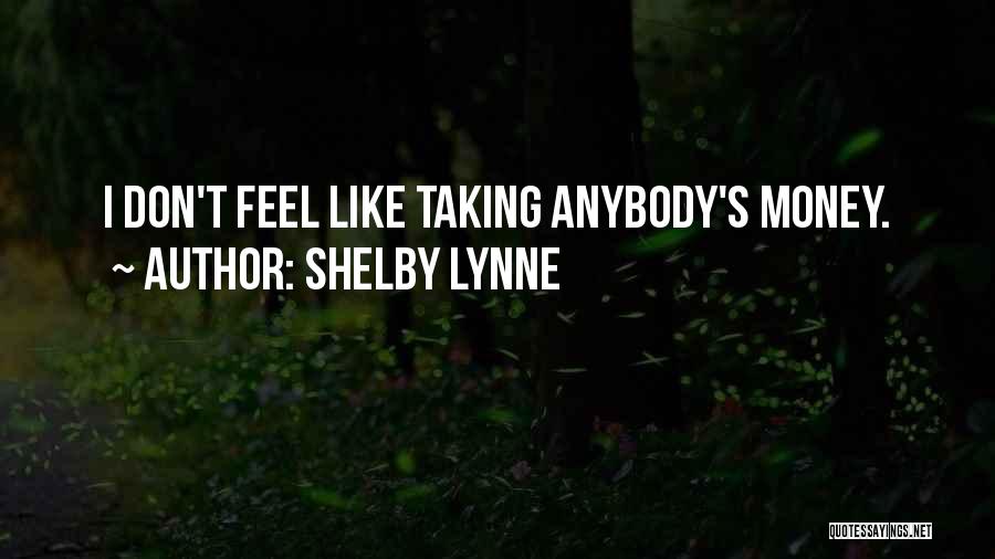 Shelby Lynne Quotes: I Don't Feel Like Taking Anybody's Money.