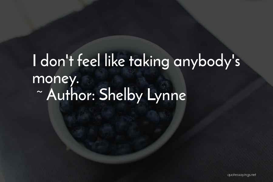 Shelby Lynne Quotes: I Don't Feel Like Taking Anybody's Money.