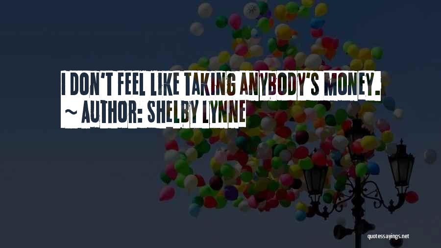 Shelby Lynne Quotes: I Don't Feel Like Taking Anybody's Money.