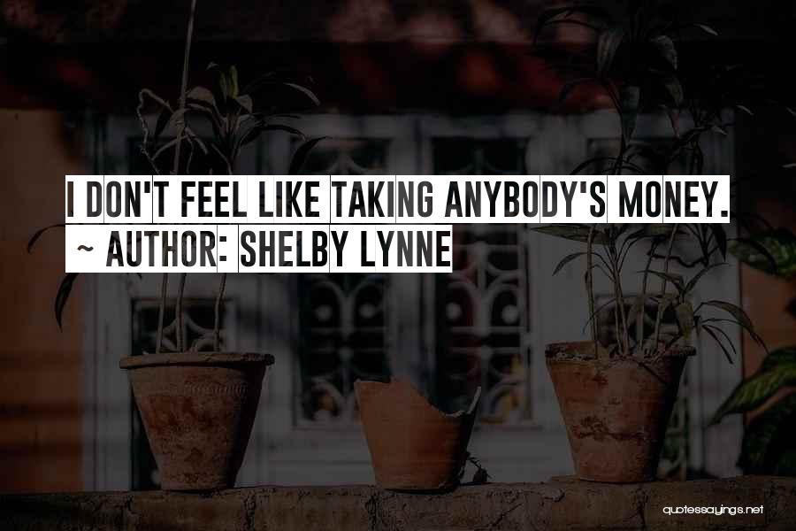 Shelby Lynne Quotes: I Don't Feel Like Taking Anybody's Money.
